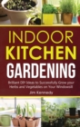 Indoor Kitchen Gardening : Brilliant DIY Ideas to Successfully Grow your Herbs and Vegetables on Your Windowsill - Book