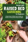 Raised Bed Gardening for Beginners : A Simple-Easy-To Follow Guide To Build, And Sustain a Thriving Garden Using Less Space - Book
