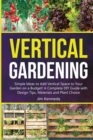 Vertical Gardening : Simple Ideas to Add Vertical Space to Your Garden on a Budget! A Complete DIY Guide with Design Tips, Materials and Plant Choice - Book