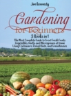 Gardening for Beginners : 3 Books in 1: The Most Complete Guide to Grow Fresh Fruits, Vegetables, Herbs and Microgreens at Home Using Containers, Raised Beds, and Greenhouses - Book
