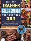 The Easy Traeger Grill & Smoker Cookbook : 300 Tasty, Effortless and Time-Saved Recipes to Smoke, Grill, and Bake in a Super User-friendly Way. - Book