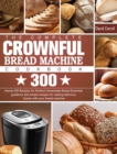 The Complete CROWNFUL Bread Machine Cookbook : 300 Hands-Off Recipes for Perfect Homemade Bread Essential guidance and simple recipes for making delicious loaves with your bread machine - Book