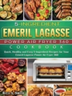 5-Ingredient Emeril Lagasse Power Air Fryer 360 Cookbook : Quick, Healthy and Easy 5-Ingredient Recipes for Your Emeril Lagasse Power Air Fryer 360 - Book