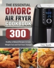 The Essential OMORC Air Fryer Cookbook : 300 Healthy & Natural Recipes to Lose Weight Fast and Feel Years Younger - Book
