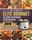 The Complete Elite Gourmet Slow Cooker Cookbook : 300 Healthy, Fast & Fresh Recipes for Any Taste and Occasion - Book