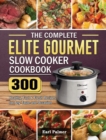 The Complete Elite Gourmet Slow Cooker Cookbook : 300 Healthy, Fast & Fresh Recipes for Any Taste and Occasion - Book