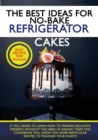 The Best Ideas for No-Bake Refrigerator Cakes : If You Desire to Learn How to Prepare Delicious Desserts Without the Need of Baking Them, This Cookbook Will Show You Some Particular Recipes to Pleasur - Book