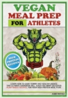 Vegan Meal Prep for Athletes : Learn How to Cook Yummy and Healthy Dishes. This Ultimate Cookbook Will Teach You Many Delicious Plant-Based Recipes, for Your High Protein Meal Plan. - Book