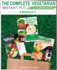 The Complete Vegetarian Instant Pot Cookbook - 3 Cookbooks in 1 : All you Need to Cook the Best Vegetarian Recipes with the Pressure Cooker - Book