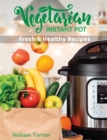 Vegetarian Instant Pot Fresh and Healthy Recipes : Stay in Shape and Save Your Time by Cooking Delicious Plant-Based Recipes with the Pressure Cooker - Book