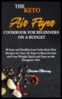 The Keto Air Fryer Cookbook for Beginners on a Budget : 50 Easy and Healthy Low-Carbs Keto Diet Recipes for Your Air Fryer to Burn Fat Fast and Lose Weight Quick and Easy on the Ketogenic Diet - Book