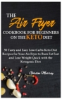 The Air Fryer Cookbook for Beginners on the Keto Diet : 50 Tasty and Easy Low-Carbs Keto Diet Recipes for Your Air Fryer to Burn Fat Fast and Lose Weight Quick with the Ketogenic Diet - Book