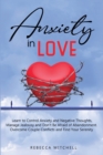 Anxiety in Love : Learn to Control Anxiety and Negative Thoughts, Manage Jealousy and Don't Be Afraid of Abandonment. Overcome Couple Conflicts and Find Your Serenity. - Book