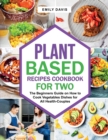 Plant Based Recipes Cookbook for Two : The Beginners Guide on How to Cook Vegetables Dishes for All Health-Couples - Book