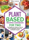 Plant Based Recipes Cookbook for Two : The Beginners Guide on How to Cook Vegetables Dishes for All Health-Couples - Book