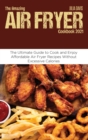 The Amazing Air Fryer Cookbook 2021 : The Ultimate Guide to Cook and Enjoy Affordable Air Fryer Recipes Without Excessive Calories - Book
