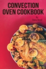 Convection Oven Cookbook : Crispy, Delicious and Easy Recipes that anyone can cook on a budget. Quick Meals in Less Time and Easy Cooking Techniques. - Book