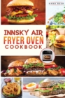 Innsky Air Fryer Oven Cookbook : Crispy, Easy and Delicious Recipes that Anyone Can Cook and Want to Enjoy Tasty Effortless Dishes. - Book