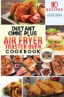 Instant Omni Plus Air Fryer Toaster Oven Cookbook : 110 Easy, Healthy and Effortless Recipes which anyone can cook on a Budget. - Book