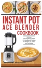 Instant Pot Ace Blender Cookbook : Delicious, Mouthwatering Instant Pot Ace Blender Recipes for Weight-Loss, Detox and Anti-Aging - Book