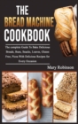 The Bread Machine Cookbook : The complete Guide To Bake Delicious Breads, Buns, Snacks, Loaves, Gluten Free, Pizza With Delicious Recipes for Every Occasion - Book
