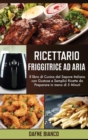 Ricettario Friggitrice ad Aria : Il libro di Cucina dal Sapore Italiano con Gustose e Semplici Ricette da Preparare in meno di 5 Minuti - Air Fryer Cookbook (Italian Version) - Book