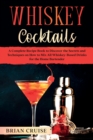Whiskey Cocktails : A Complete Recipe Book to Discover the Secrets and Techniques on How to Mix All Whiskey-Based Drinks for the Home Bartender - Book