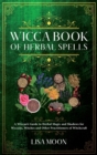 Wicca Book of Herbal Spells : A Wiccan's Guide to Herbal Magic and Shadows for Wiccans, Witches and other Practitioners of Witchcraft - Book