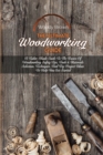 The Ultimate Woodworking Guide : A Tailor-Made Guide To The Basics Of Woodworking Safety Tips, Tools & Materials Selection, Techniques, And Diy Project Ideas To Help You Get Started - Book