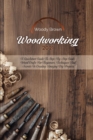 Woodworking 2021 : A QuickStart Guide to Step-By-Step Guide Wood Crafts for Beginners. Techniques and Secrets in Creating Amazing DIY Projects - Book