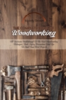 The Complete Book Of Woodworking : All-Inclusive Walkthrough of the Best Woodworking Techniques, Tools, Safety Precautions and Tips to Start Your First Projects - Book