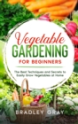 Vegetable Gardening for Beginners : The Best Techniques and Secrets to Easily Grow Vegetables at Home - Book