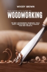 The Complete Guide to Woodworking : The Best Woodworking Techniques, Tools, Safety Precautions and Tips to Realize Your First Projects - Book