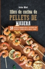 Libro de Cocina de Pellets de Madera : 50 Recetas de Barbacoa Faciles y Apetitosas para Disfrutar y Cocinar para su Familia y Amigos - Book