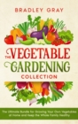 The Vegetable Gardening Collection : 4 Books in 1: The Ultimate Bundle for Growing Your Own Vegetables at Home and Keep the Whole Family Healthy - Book
