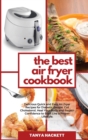 The Complete Keto Air Fryer Cookbook : Everyday Recipes from Beginners to Advanced. Amazing and Crispy Recipes to Bake, Grill and Roast. Prevent Hypertension, Heal Your Body and Boost Metabolism. - Book