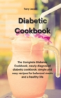 The Diabetic Cookbook : The Complete Diabetes Cookbook, newly diagnosed diabetic cookbook simple and easy recipes for balanced meals and a healthy life - Book
