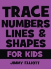 Trace Letters Numbers Lines and Shapes For Kids : A Beginner Kids Tracing Workbook for Toddlers, Preschool, Pre-K and Kindergarten Boys and Girls - Children's Activity Book - Learning to Trace - Book