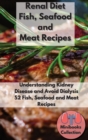 Renal Diet Fish, Seafood and Meat Recipes : Understanding Kidney Disease and Avoid Dialysis. 52 Fish, Seafood and Meat Recipes - Book