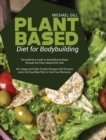 Plant Based Diet for Bodybuilding : The Definitive Guide to Build Muscle Mass through the Plant-Based Diet with 50+ Vegan and High-Protein Recipes with Pictures and a 28-Day Meal Plan to Fuel Your Wor - Book