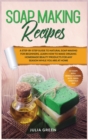 Soap Making Recipes : Learn How to Make Organic Homemade Beauty Products for Any Season While You Are at Home. A Step-By-Step Guide to Natural Soap Making for Beginners. - Book