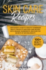 Skin Care Recipes : Discover the Secrets of Natural Beauty. A Beginner's Guide to Healthy Homemade Beauty Products and Skin Care Recipes with Organic Ingredients. - Book