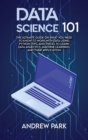 Data Science 101 : The Ultimate Guide on What you Need to Know to Work with Data Using Python, Tips, and Tricks to Learn Data Analytics, Machine Learning, and Their Application - Book