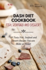 Dash Diet Cookbook Fish, Seafood and Dessert : 50 Tasty Fish, Seafood and Dessert Recipes You can Make at Home! - Book