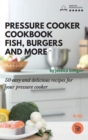Pressure Cooker Cookbook : Fish, Burgers and more: 50 easy and delicious recipes for your pressure cooker - Book