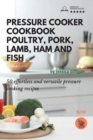Pressure Cooker Cookbook : 50 effortless and versatile pressure cooking recipes - Book