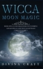 Wicca Moon Magic : Book Spells for Beginners with simple Lunar Spells and Wiccan Rituals - Book