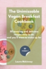 The Unmissable Vegan Breakfast Cookbook : 50 amazing and delicious recipes easy to do and you'll want to wake up for - Book