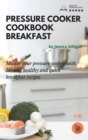 Pressure Cooker Cookbook Breakfast : Master your pressure cooker with 50 easy, healthy and quick breakfast recipes! - Book