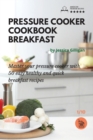 Pressure Cooker Cookbook : Master your pressure cooker with 50 easy, healthy and quick breakfast recipes! - Book